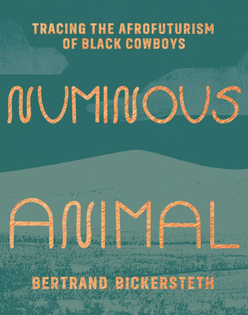 Book cover: Numinous Animal: Tracing the Afrofuturism of Black Cowboys, by Bertrand Bickersteth.